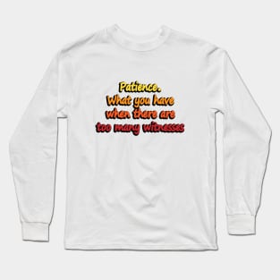 Patience What you have when there are too many witnesses - Patience Definition Funny Saying Long Sleeve T-Shirt